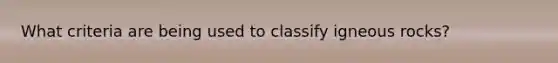 What criteria are being used to classify igneous rocks?