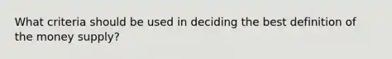 What criteria should be used in deciding the best definition of the money supply?