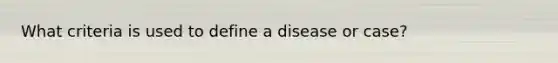 What criteria is used to define a disease or case?