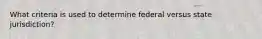 What criteria is used to determine federal versus state jurisdiction?