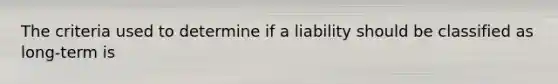 The criteria used to determine if a liability should be classified as long-term is