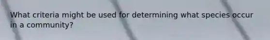 What criteria might be used for determining what species occur in a community?