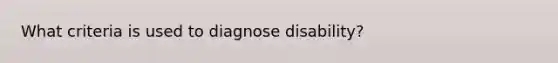 What criteria is used to diagnose disability?