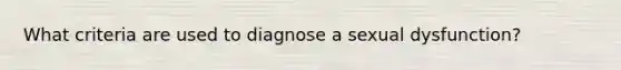 What criteria are used to diagnose a sexual dysfunction?