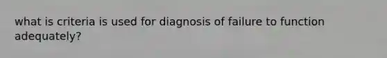 what is criteria is used for diagnosis of failure to function adequately?