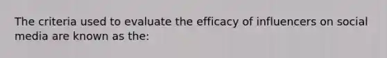 The criteria used to evaluate the efficacy of influencers on social media are known as the: