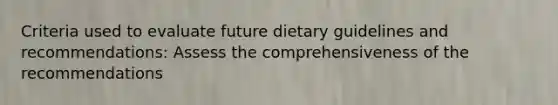 Criteria used to evaluate future dietary guidelines and recommendations: Assess the comprehensiveness of the recommendations