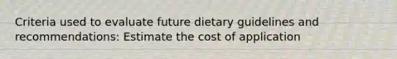 Criteria used to evaluate future dietary guidelines and recommendations: Estimate the cost of application