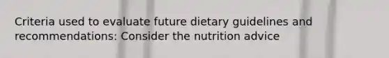 Criteria used to evaluate future dietary guidelines and recommendations: Consider the nutrition advice