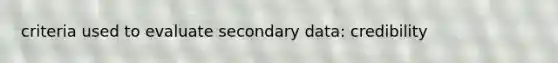 criteria used to evaluate secondary data: credibility