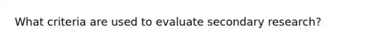 What criteria are used to evaluate secondary research?