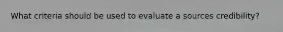 What criteria should be used to evaluate a sources credibility?