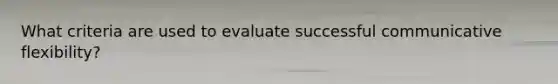 What criteria are used to evaluate successful communicative flexibility?