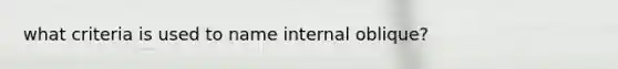 what criteria is used to name internal oblique?