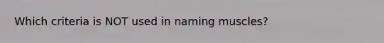 Which criteria is NOT used in naming muscles?