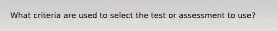 What criteria are used to select the test or assessment to use?