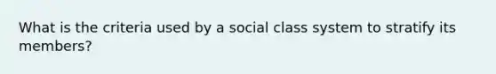 What is the criteria used by a social class system to stratify its members?