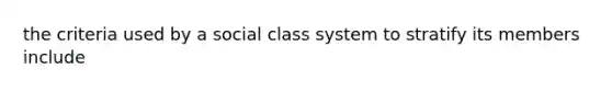 the criteria used by a social class system to stratify its members include