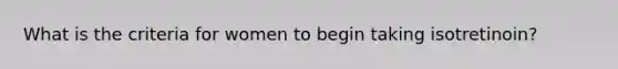 What is the criteria for women to begin taking isotretinoin?