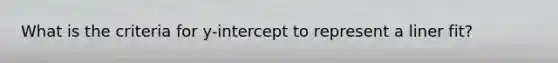 What is the criteria for y-intercept to represent a liner fit?