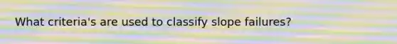 What criteria's are used to classify slope failures?