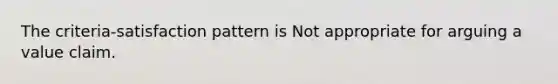 The criteria-satisfaction pattern is Not appropriate for arguing a value claim.