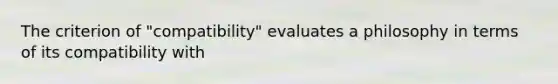 The criterion of "compatibility" evaluates a philosophy in terms of its compatibility with