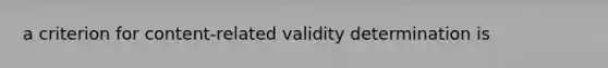 a criterion for content-related validity determination is