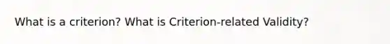 What is a criterion? What is Criterion-related Validity?