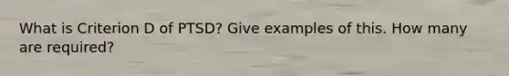 What is Criterion D of PTSD? Give examples of this. How many are required?
