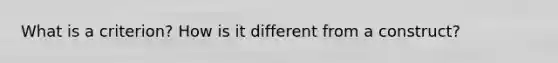 What is a criterion? How is it different from a construct?