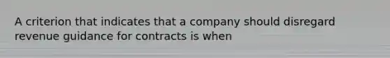 A criterion that indicates that a company should disregard revenue guidance for contracts is when