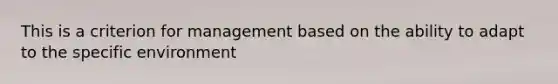 This is a criterion for management based on the ability to adapt to the specific environment