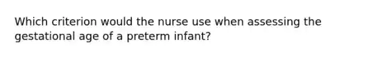 Which criterion would the nurse use when assessing the gestational age of a preterm infant?