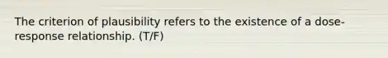 The criterion of plausibility refers to the existence of a dose-response relationship. (T/F)
