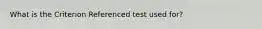 What is the Criterion Referenced test used for?