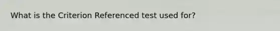 What is the Criterion Referenced test used for?