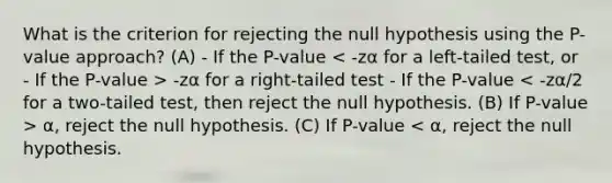 What is the criterion for rejecting the null hypothesis using the P-value approach? (A) - If the P-value -zα for a right-tailed test - If the P-value α, reject the null hypothesis. (C) If P-value < α, reject the null hypothesis.