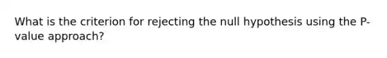 What is the criterion for rejecting the null hypothesis using the​ P-value approach?