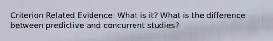 Criterion Related Evidence: What is it? What is the difference between predictive and concurrent studies?