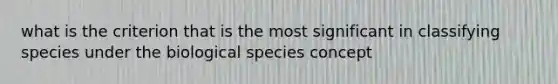 what is the criterion that is the most significant in classifying species under the biological species concept