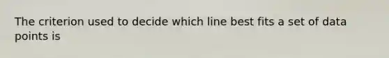 The criterion used to decide which line best fits a set of data points is