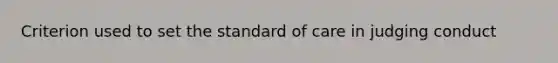 Criterion used to set the standard of care in judging conduct