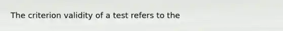 The criterion validity of a test refers to the