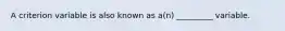 A criterion variable is also known as a(n) _________ variable.