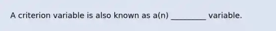 A criterion variable is also known as a(n) _________ variable.