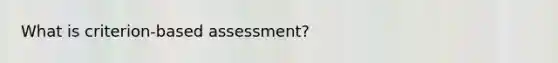 What is criterion-based assessment?