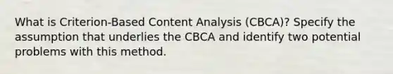 What is Criterion-Based Content Analysis (CBCA)? Specify the assumption that underlies the CBCA and identify two potential problems with this method.