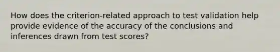 How does the criterion-related approach to test validation help provide evidence of the accuracy of the conclusions and inferences drawn from test scores?