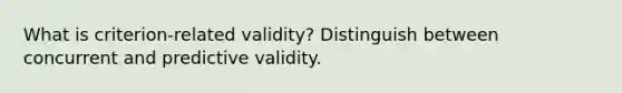 What is criterion-related validity? Distinguish between concurrent and predictive validity.